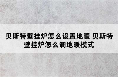 贝斯特壁挂炉怎么设置地暖 贝斯特壁挂炉怎么调地暖模式